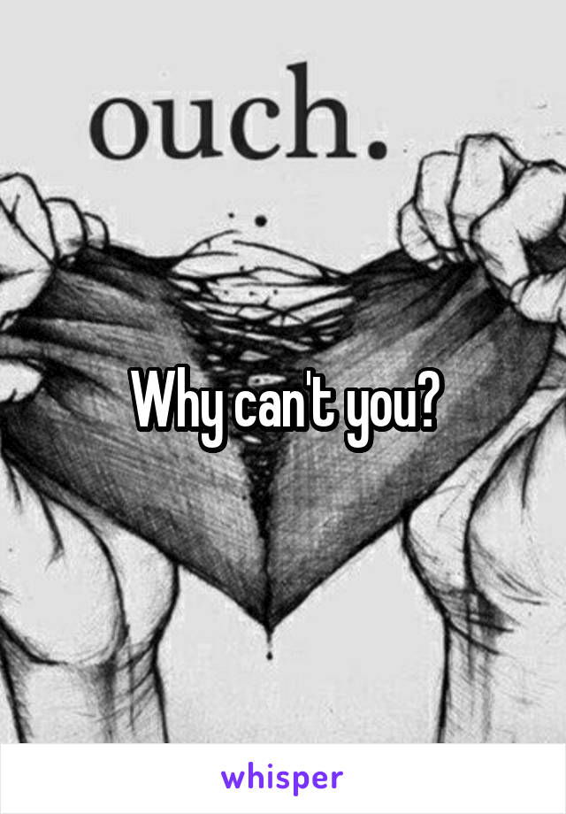 Why can't you?