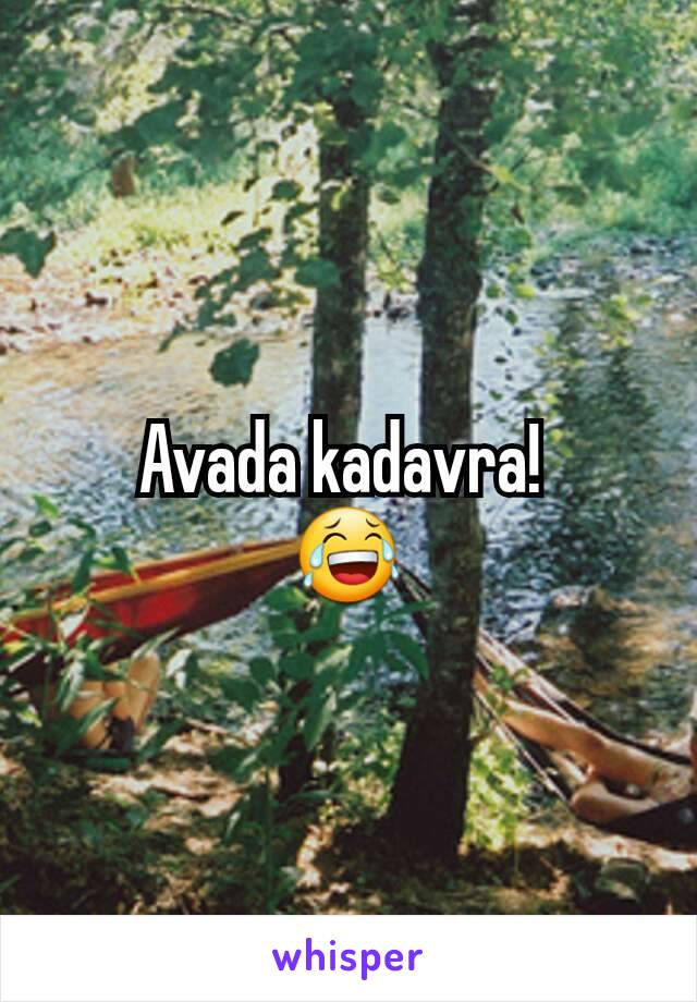 Avada kadavra! 
😂