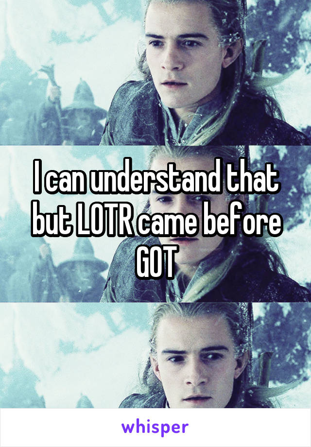 I can understand that but LOTR came before GOT