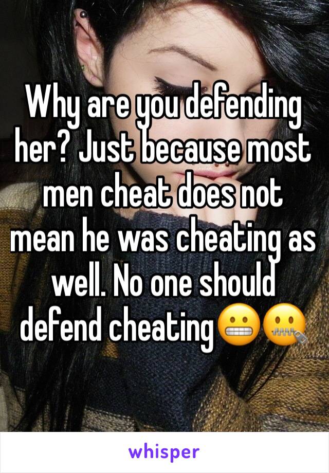 Why are you defending her? Just because most men cheat does not mean he was cheating as well. No one should defend cheating😬🤐