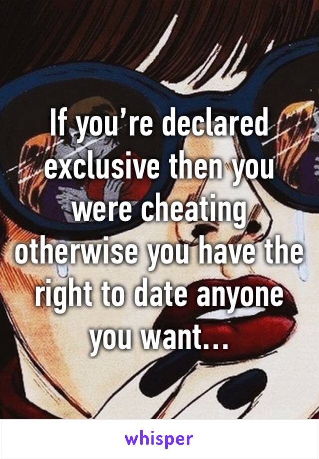 If you’re declared exclusive then you were cheating otherwise you have the right to date anyone you want…