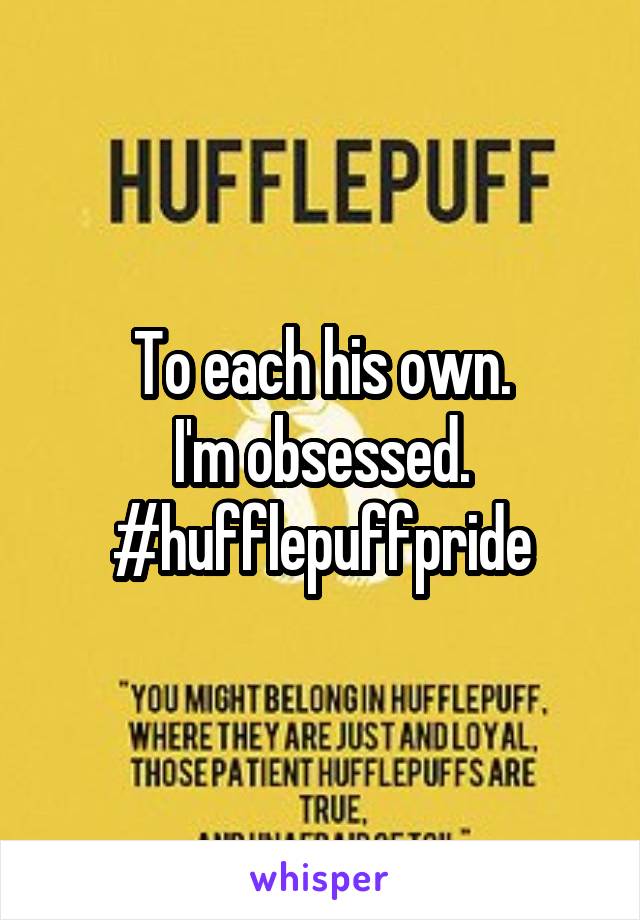 To each his own.
I'm obsessed.
#hufflepuffpride