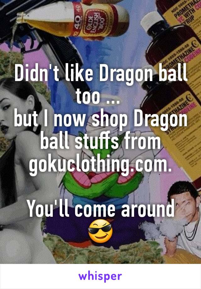 Didn't like Dragon ball too ... 
but I now shop Dragon ball stuffs from gokuclothing.com.

You'll come around 😎