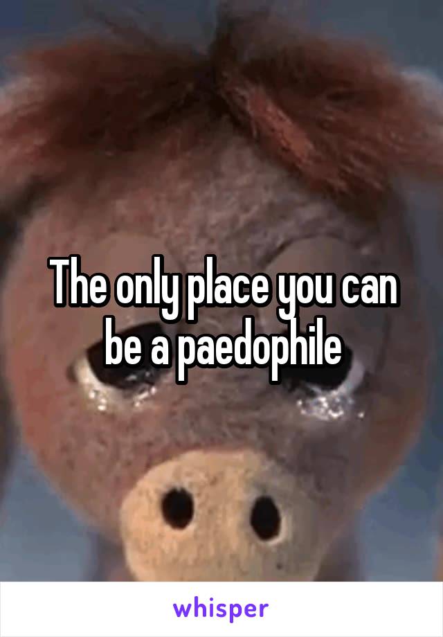 The only place you can be a paedophile