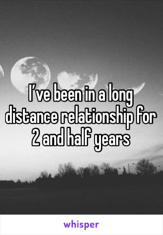 I’ve been in a long distance relationship for 2 and half years 