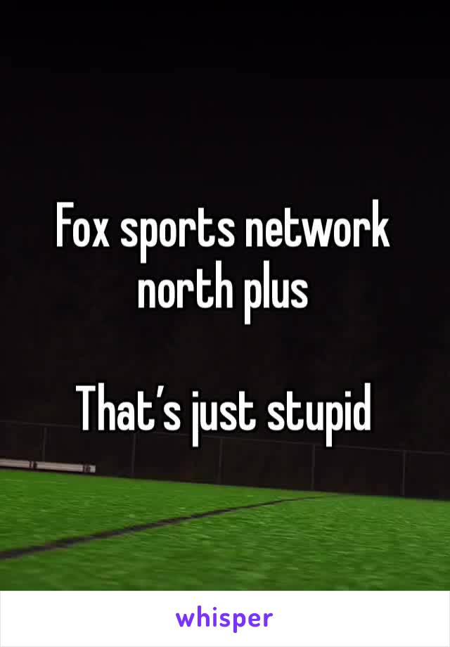 Fox sports network north plus

That’s just stupid