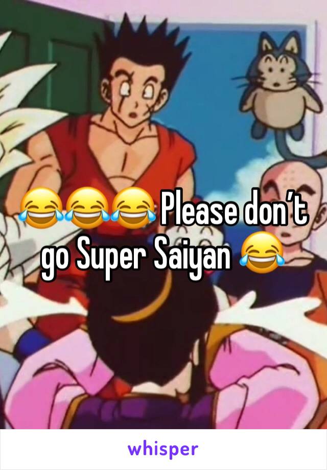 😂😂😂 Please don’t go Super Saiyan 😂