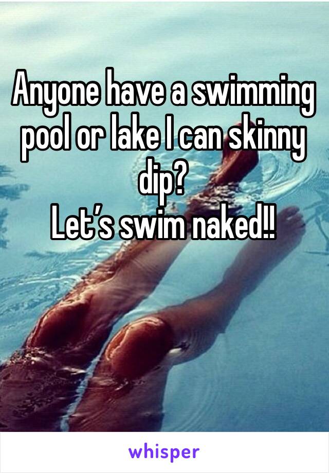 Anyone have a swimming pool or lake I can skinny dip? 
Let’s swim naked!!
