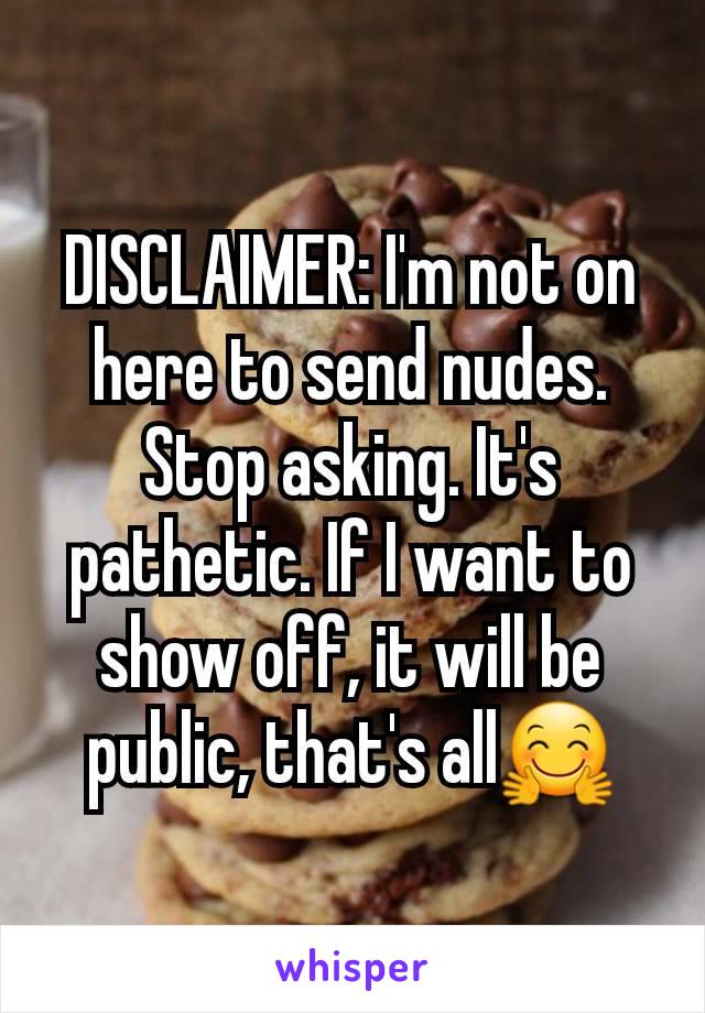 DISCLAIMER: I'm not on here to send nudes. Stop asking. It's pathetic. If I want to show off, it will be public, that's all🤗