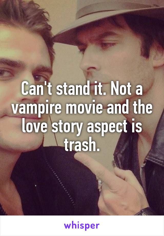 Can't stand it. Not a vampire movie and the love story aspect is trash.