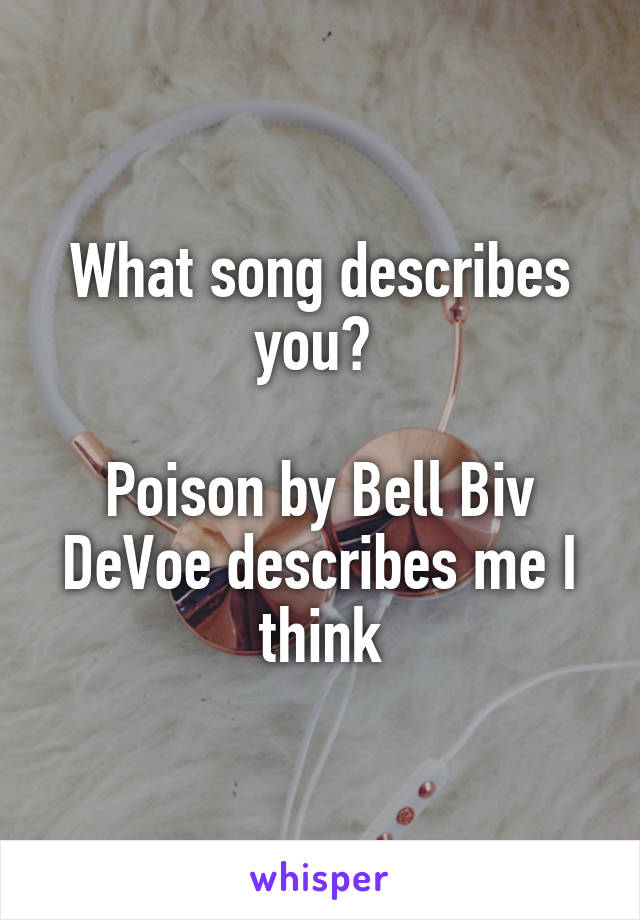 What song describes you? 

Poison by Bell Biv DeVoe describes me I think