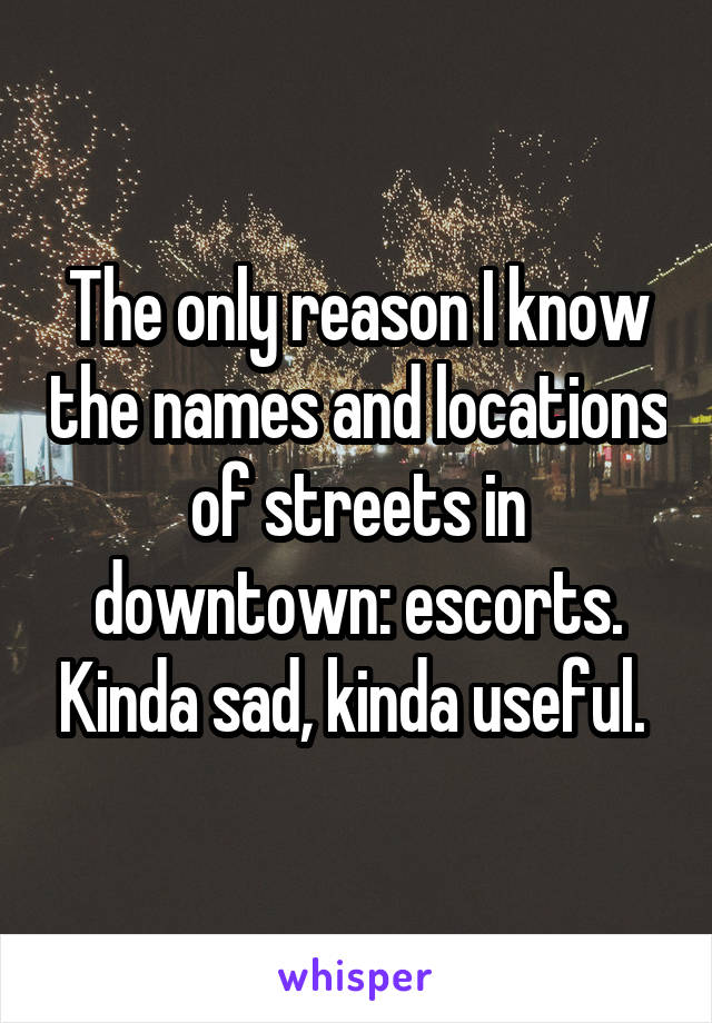 The only reason I know the names and locations of streets in downtown: escorts. Kinda sad, kinda useful. 