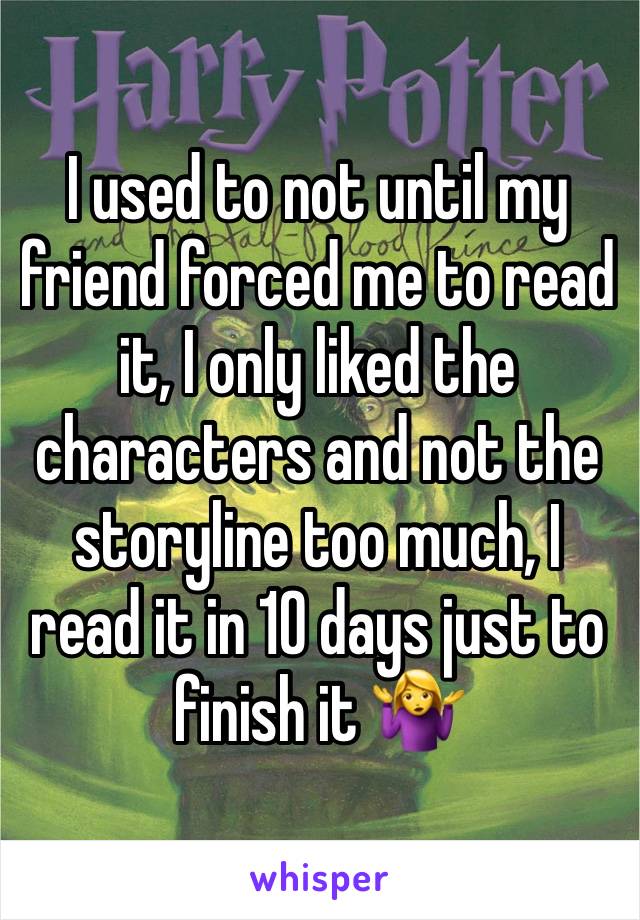 I used to not until my friend forced me to read it, I only liked the characters and not the storyline too much, I read it in 10 days just to finish it 🤷‍♀️ 