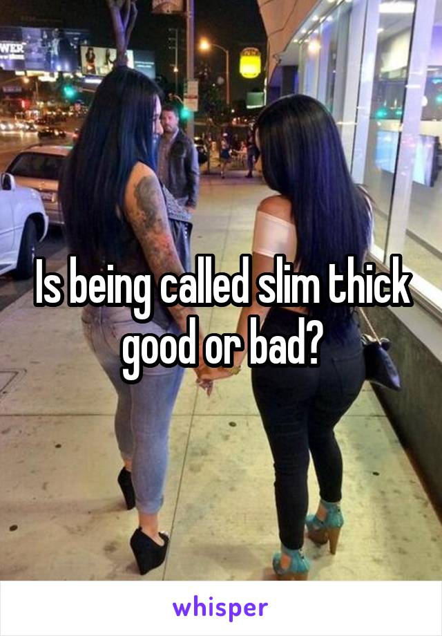 Is being called slim thick good or bad?