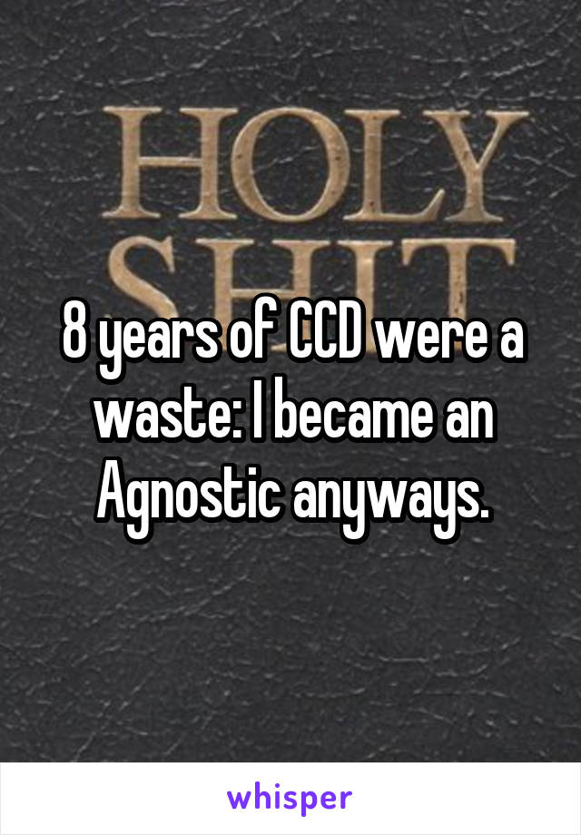 8 years of CCD were a waste: I became an Agnostic anyways.