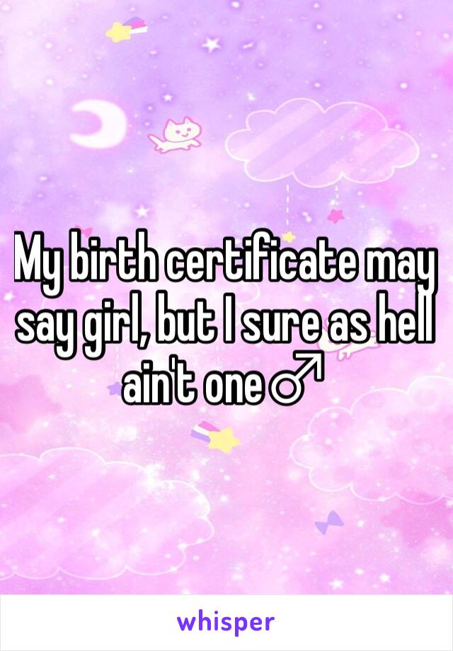 My birth certificate may say girl, but I sure as hell ain't one♂