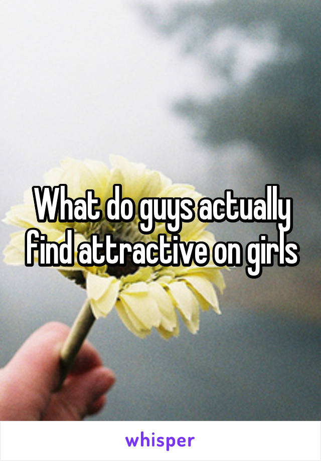 What do guys actually find attractive on girls