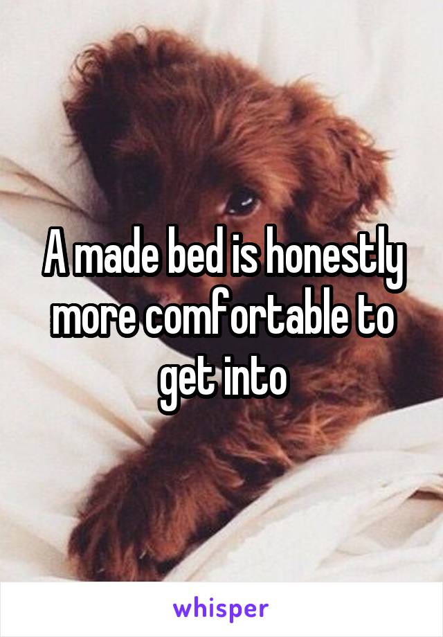A made bed is honestly more comfortable to get into