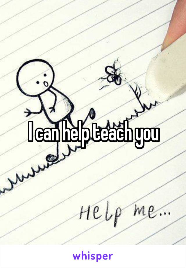I can help teach you