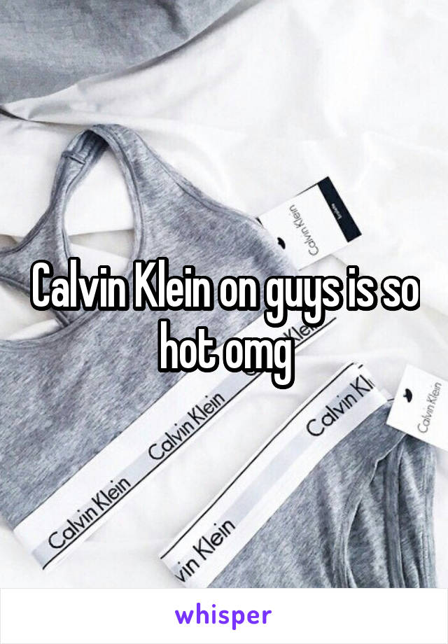 Calvin Klein on guys is so hot omg