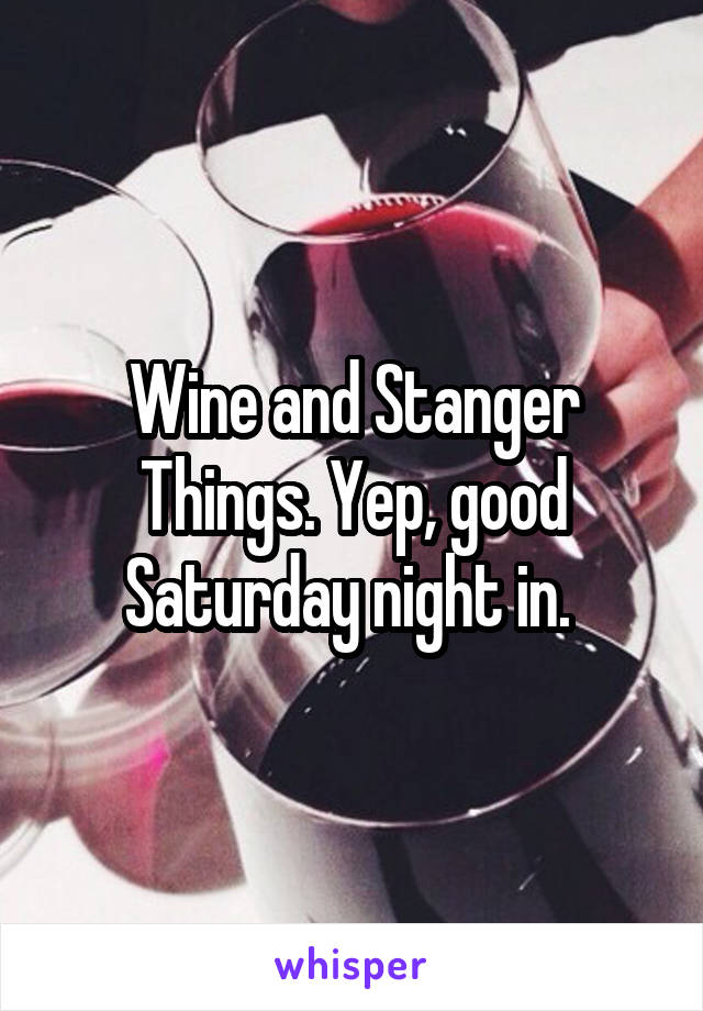 Wine and Stanger Things. Yep, good Saturday night in. 