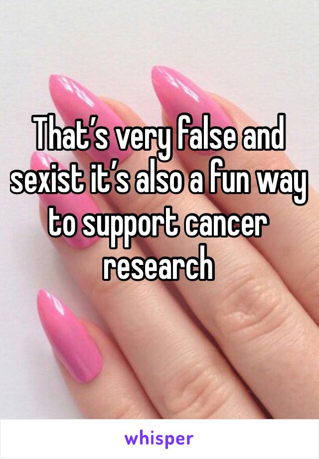 That’s very false and sexist it’s also a fun way to support cancer research 