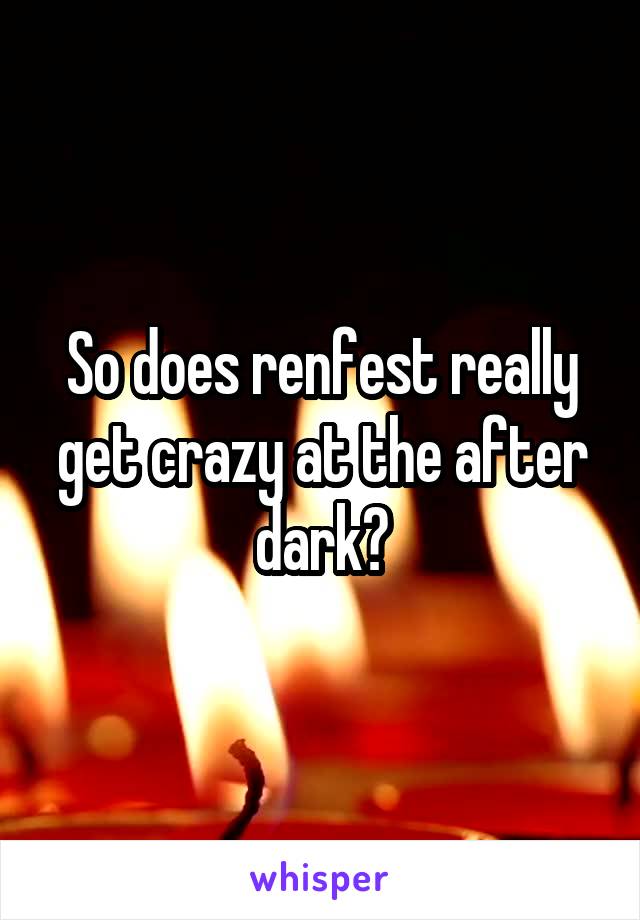 So does renfest really get crazy at the after dark?