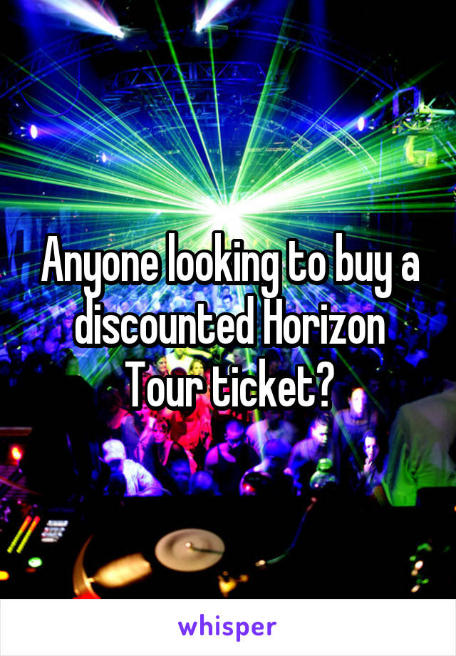 Anyone looking to buy a discounted Horizon Tour ticket?