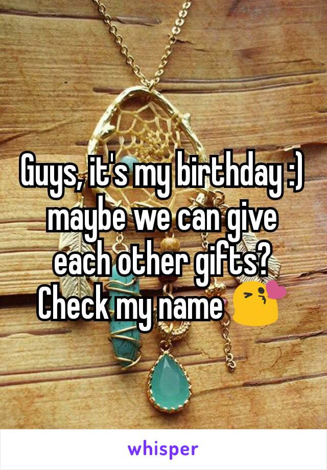 Guys, it's my birthday :) maybe we can give each other gifts? Check my name 😘