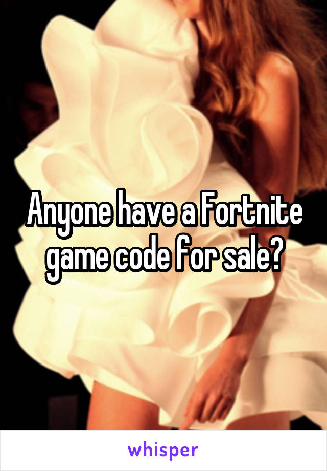 Anyone have a Fortnite game code for sale?