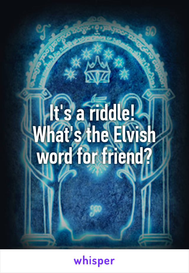 It's a riddle! 
What's the Elvish word for friend?