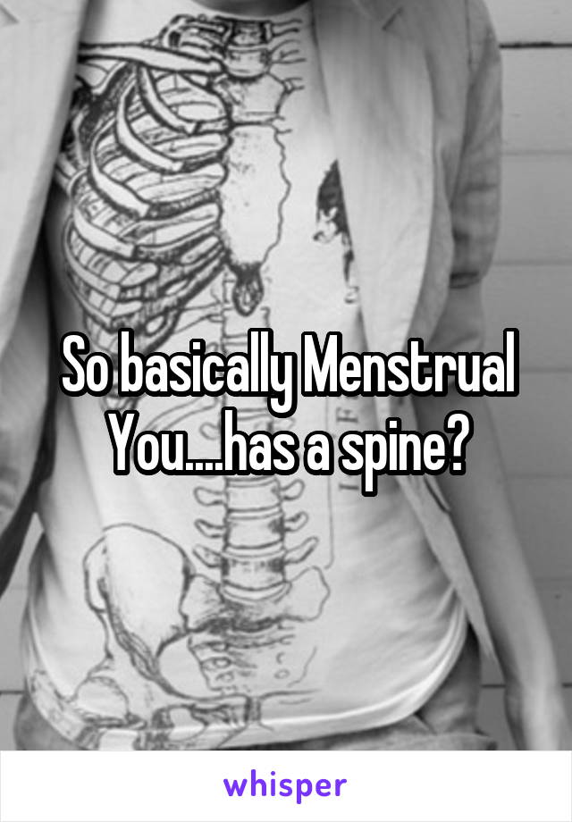 So basically Menstrual You....has a spine?