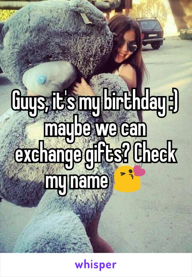 Guys, it's my birthday :) maybe we can exchange gifts? Check my name 😘