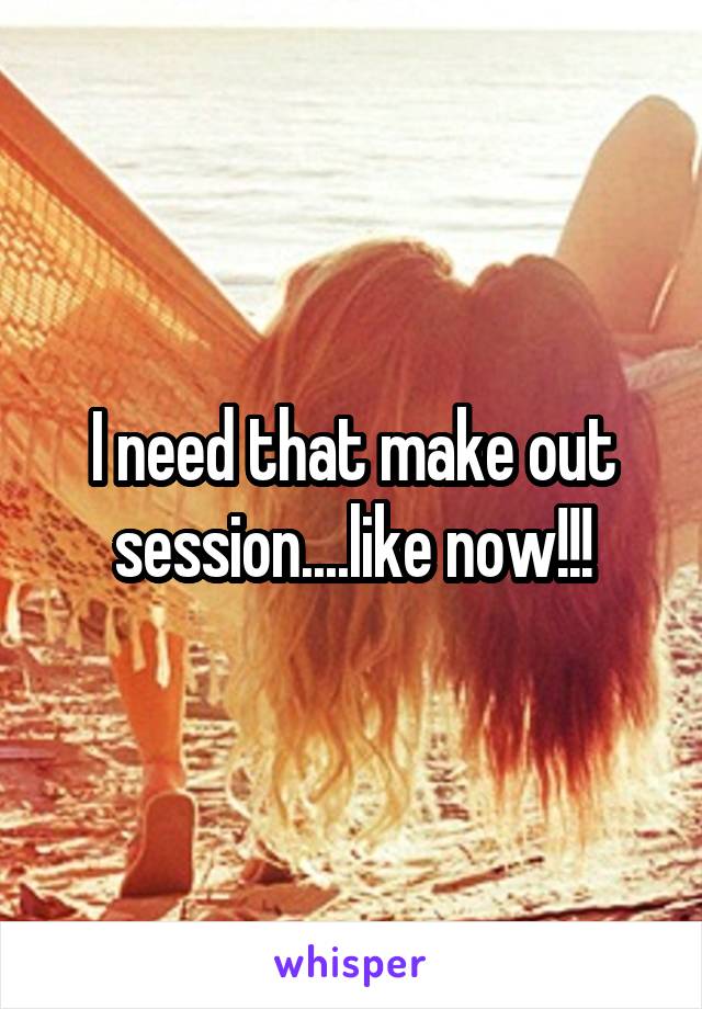 I need that make out session....like now!!!