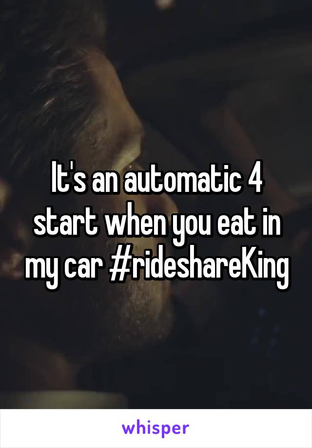 It's an automatic 4 start when you eat in my car #rideshareKing