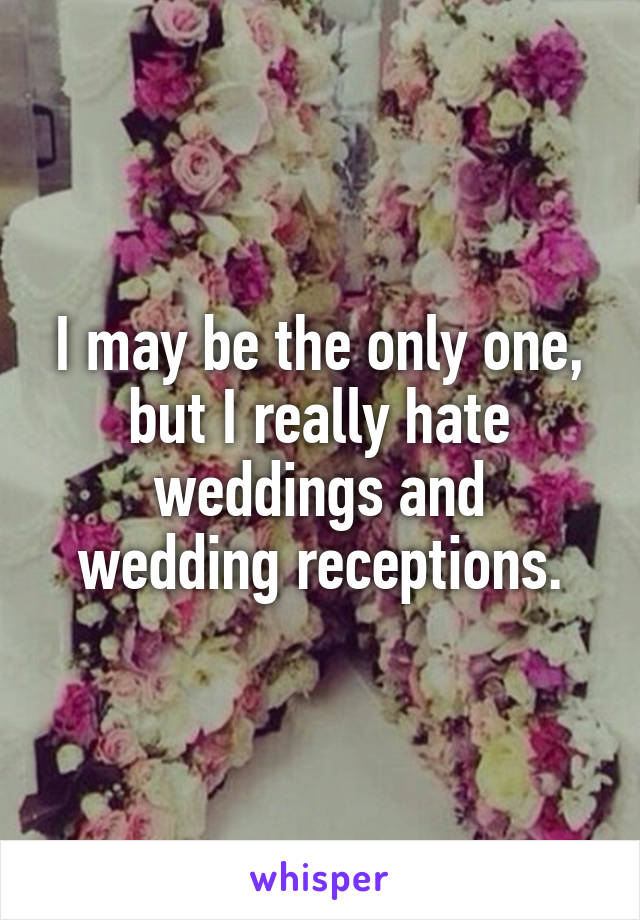 I may be the only one, but I really hate weddings and
wedding receptions.