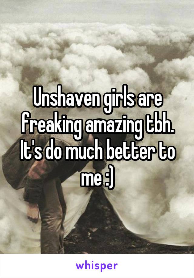 Unshaven girls are freaking amazing tbh.
It's do much better to me :)
