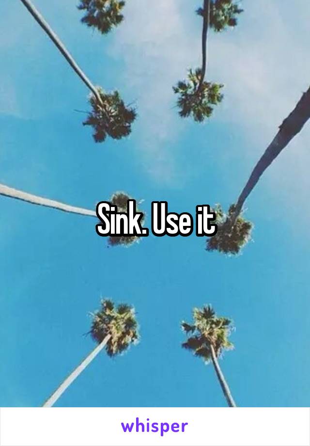 Sink. Use it