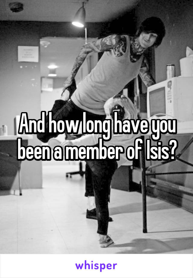 And how long have you been a member of Isis?