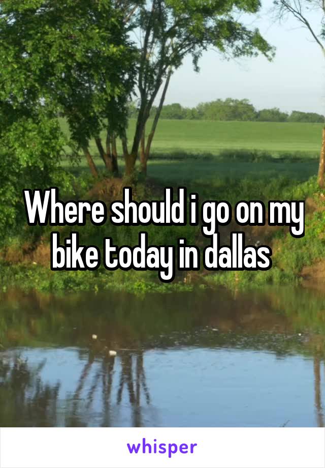 Where should i go on my bike today in dallas 