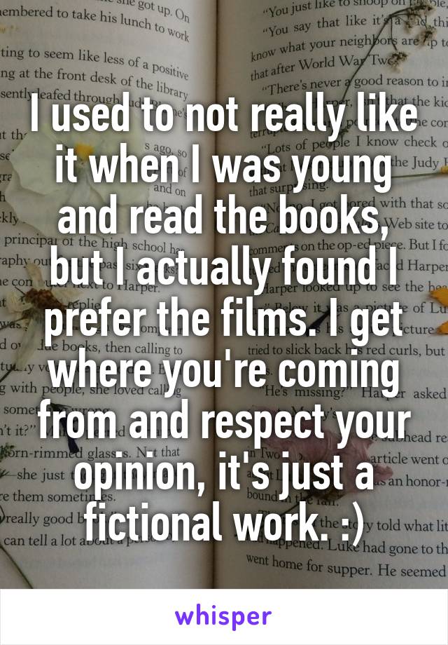 I used to not really like it when I was young and read the books, but I actually found I prefer the films. I get where you're coming from and respect your opinion, it's just a fictional work. :)