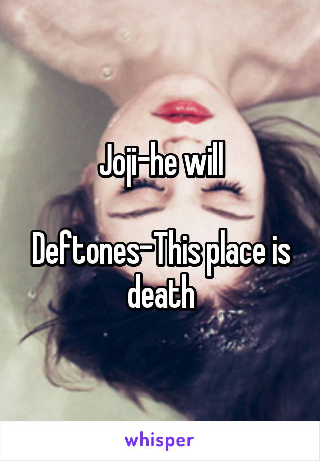 Joji-he will

Deftones-This place is death