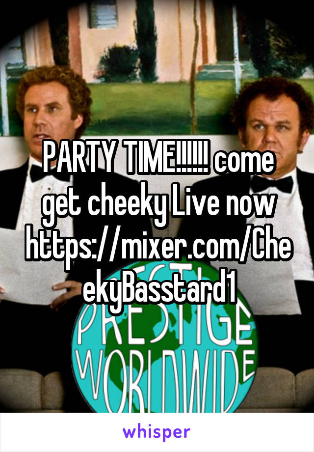 PARTY TIME!!!!!! come get cheeky Live now https://mixer.com/CheekyBasstard1