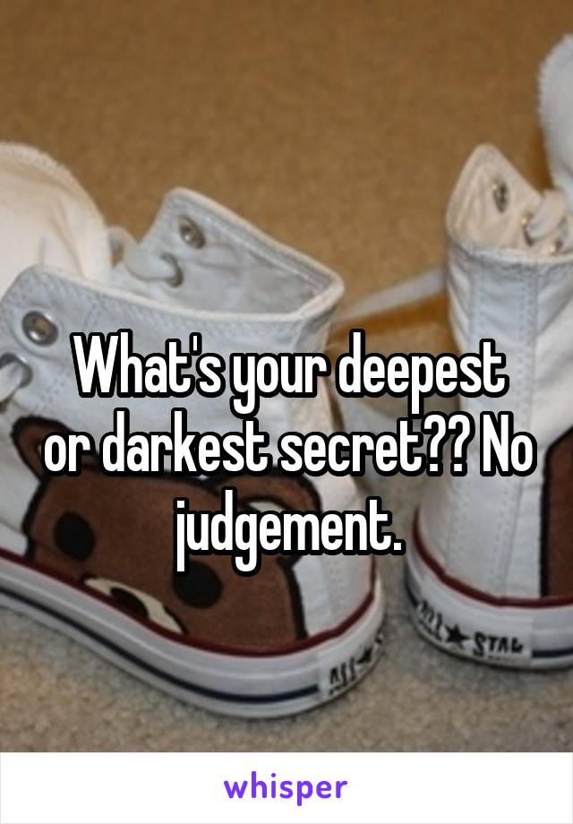 
What's your deepest or darkest secret?? No judgement.