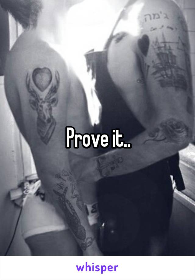 Prove it..