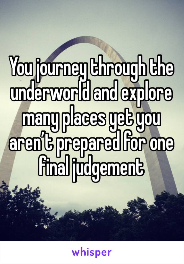 You journey through the underworld and explore many places yet you aren’t prepared for one final judgement