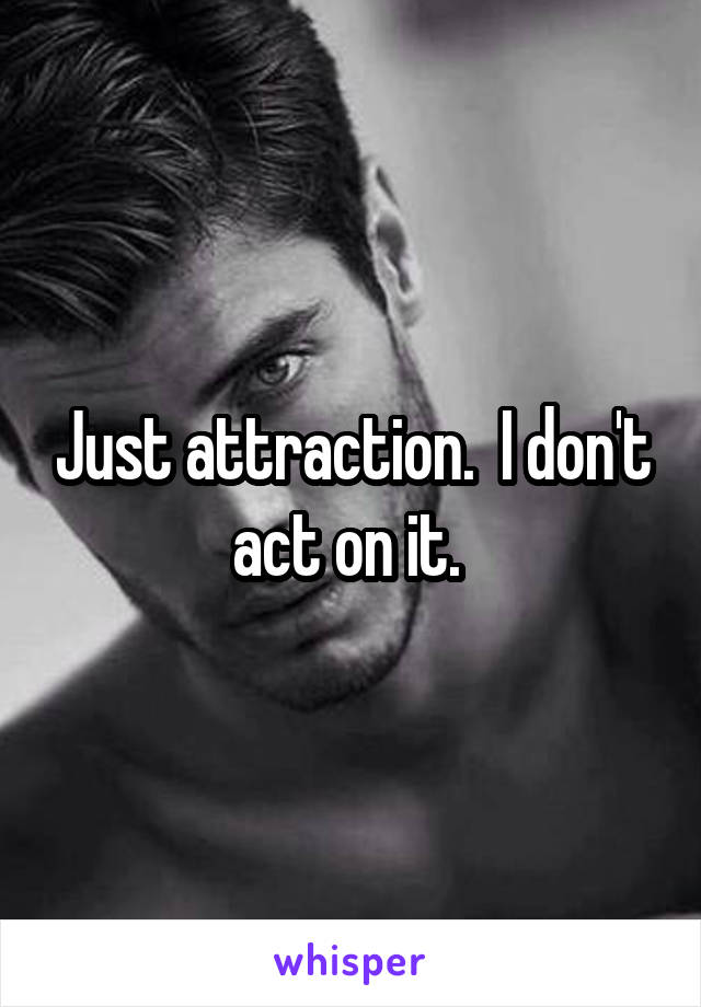 Just attraction.  I don't act on it. 