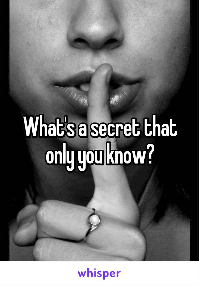 What's a secret that only you know?