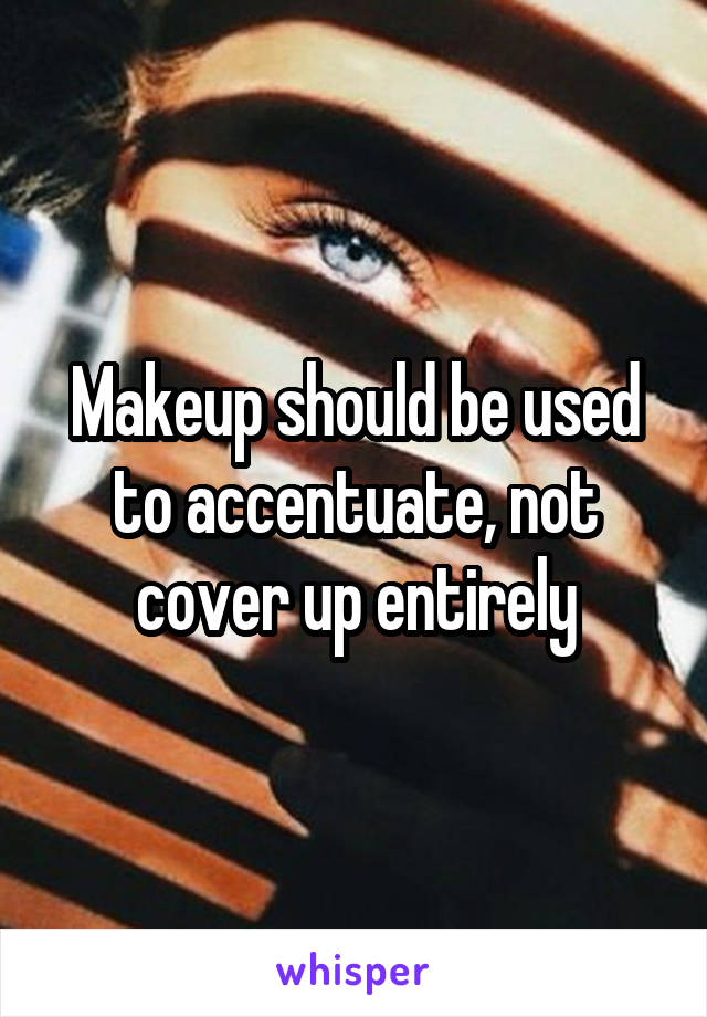 Makeup should be used to accentuate, not cover up entirely