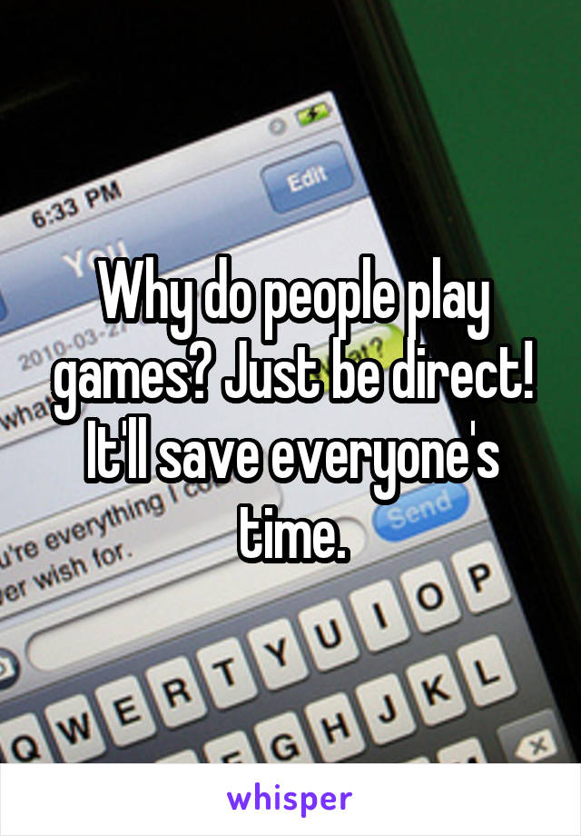Why do people play games? Just be direct! It'll save everyone's time.